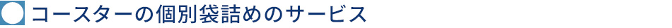 コースターの個別袋詰めのサービス
