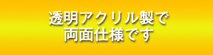透明アクリル製で両面仕様です
