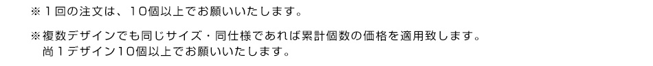 ※１回の注文は、10個以上でお願いいたします。※複数デザインでも同じサイズ・同仕様であれば累計戸数の価格を適用致します。尚１デザイン10個以上でお願いいたします。
