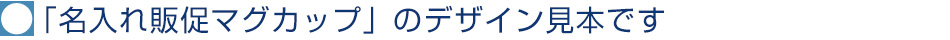 「名入れ販促マグカップ」のデザイン見本です