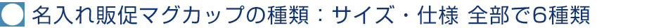 名入れ販促マグカップの種類：サイズ・仕様 全部で6種類