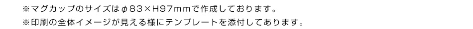 ※マグカップのサイズはφ83×H97ｍｍで作成しております。※印刷の全体イメージが見える様にテンプレートを添付してあります。