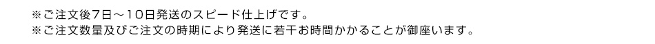 ※ご注文後7日～10日発送のスピード仕上げです。※ご注文数量及びご注文の時期により発送に若干お時間かかることが御座います。