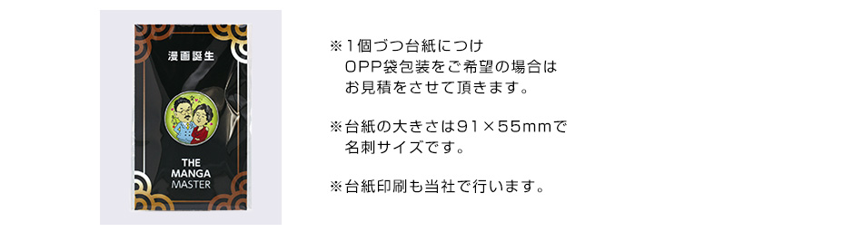 ※1個づつ台紙につけOPP袋包装をご希望の場合はお見積をさせて頂きます。※台紙の大きさは91×55mmで名刺サイズです。※台紙印刷も当社で行います。