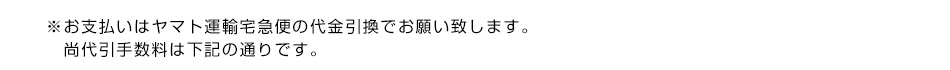 ※お支払いはヤマト運輸宅急便の代金引換でお願い致します。尚代引手数料は下記の通りです。