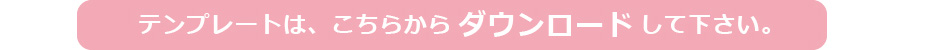 テンプレートは、こちらからダウンロードして下さい。