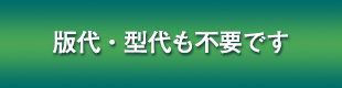 版代・型代も不要です