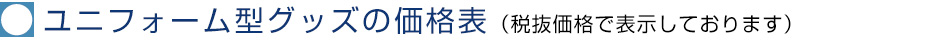 ユニフォーム型グッズの価格表（税抜価格で表示しております）