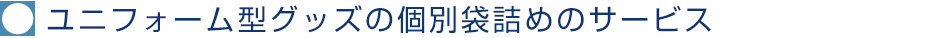 ユニフォーム型グッズの個別袋詰めのサービス