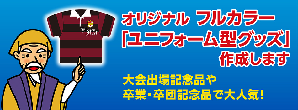 オリジナルフルカラー「ユニフォーム型グッズ」作成します。大会出場記念品や卒業・卒団記念品で大人気！